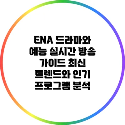 ENA 드라마와 예능 실시간 방송 가이드: 최신 트렌드와 인기 프로그램 분석