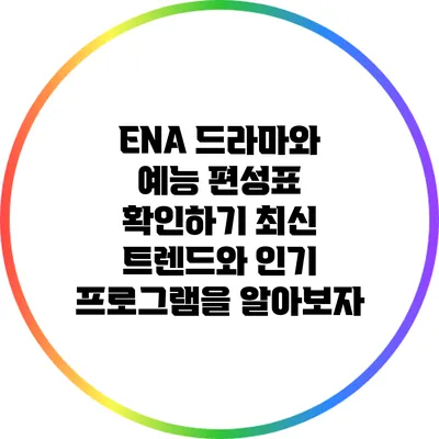ENA 드라마와 예능 편성표 확인하기: 최신 트렌드와 인기 프로그램을 알아보자