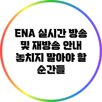 ENA 실시간 방송 및 재방송 안내: 놓치지 말아야 할 순간들