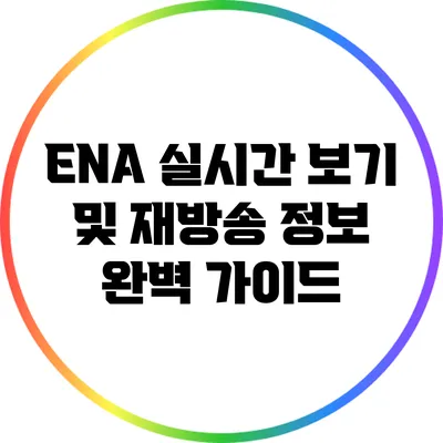 ENA 실시간 보기 및 재방송 정보 완벽 가이드
