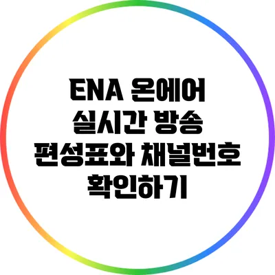 ENA 온에어 실시간 방송: 편성표와 채널번호 확인하기