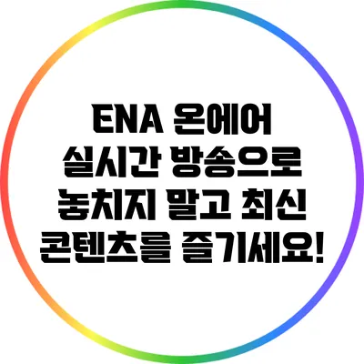 ENA 온에어 실시간 방송으로 놓치지 말고 최신 콘텐츠를 즐기세요!