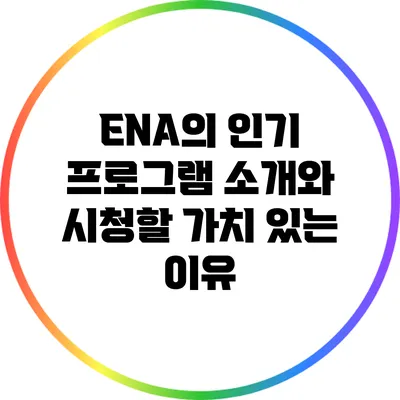ENA의 인기 프로그램 소개와 시청할 가치 있는 이유