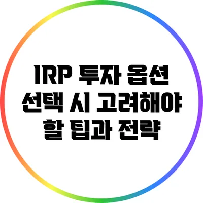 IRP 투자 옵션 선택 시 고려해야 할 팁과 전략
