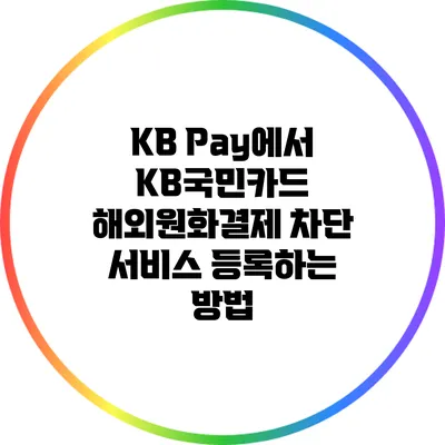 KB Pay에서 KB국민카드 해외원화결제 차단 서비스 등록하는 방법