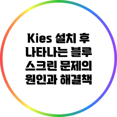 Kies 설치 후 나타나는 블루 스크린 문제의 원인과 해결책