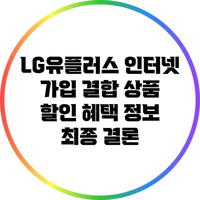LG유플러스 인터넷 가입 결합 상품 할인 혜택 정보 최종 결론