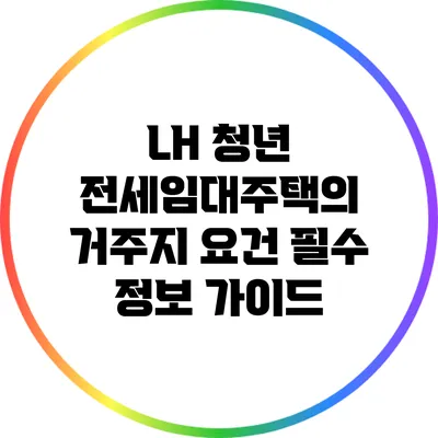 LH 청년 전세임대주택의 거주지 요건: 필수 정보 가이드