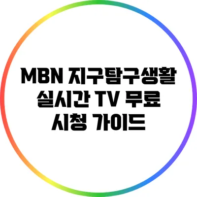 MBN 지구탐구생활 실시간 TV 무료 시청 가이드