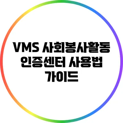 VMS 사회봉사활동 인증센터 사용법 가이드