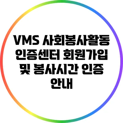 VMS 사회봉사활동 인증센터 회원가입 및 봉사시간 인증 안내