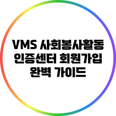 VMS 사회봉사활동 인증센터 회원가입 완벽 가이드