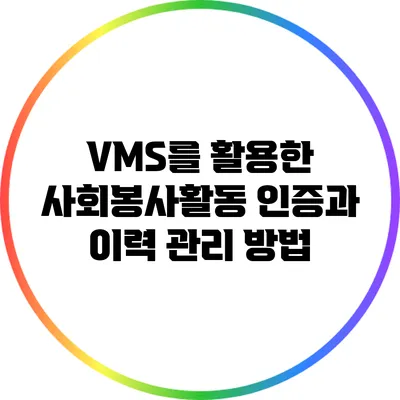 VMS를 활용한 사회봉사활동 인증과 이력 관리 방법