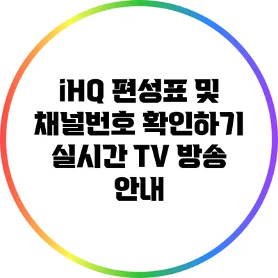 iHQ 편성표 및 채널번호 확인하기: 실시간 TV 방송 안내