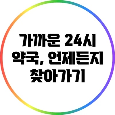 가까운 24시 약국, 언제든지 찾아가기