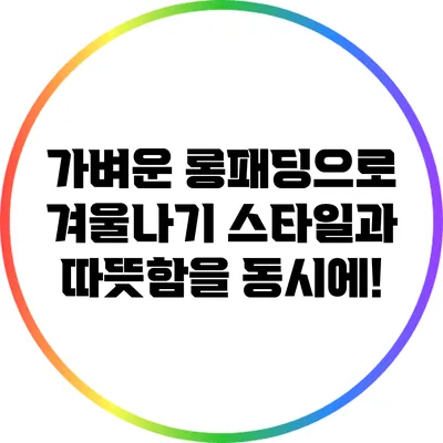 가벼운 롱패딩으로 겨울나기: 스타일과 따뜻함을 동시에!
