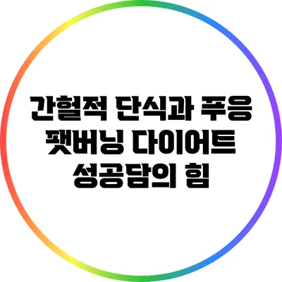 간헐적 단식과 푸응 팻버닝: 다이어트 성공담의 힘