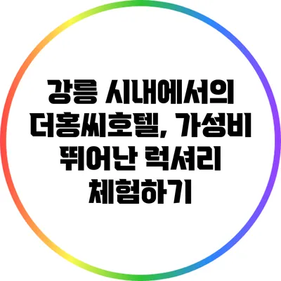 강릉 시내에서의 더홍씨호텔, 가성비 뛰어난 럭셔리 체험하기