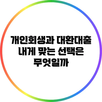 개인회생과 대환대출: 내게 맞는 선택은 무엇일까?
