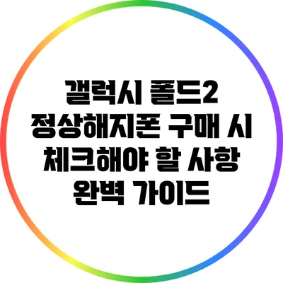 갤럭시 폴드2 정상해지폰 구매 시 체크해야 할 사항 완벽 가이드