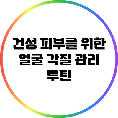 건성 피부를 위한 얼굴 각질 관리 루틴