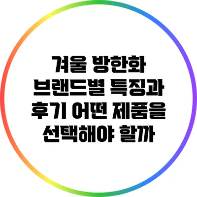 겨울 방한화 브랜드별 특징과 후기: 어떤 제품을 선택해야 할까?