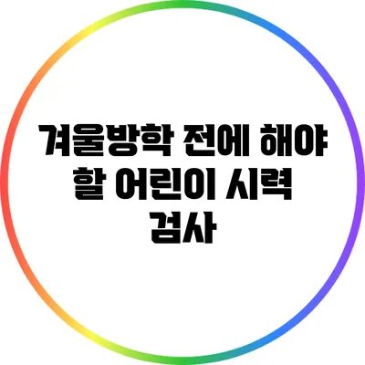 겨울방학 전에 해야 할 어린이 시력 검사