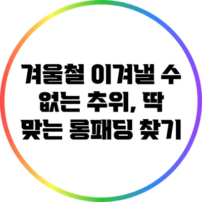 겨울철 이겨낼 수 없는 추위, 딱 맞는 롱패딩 찾기