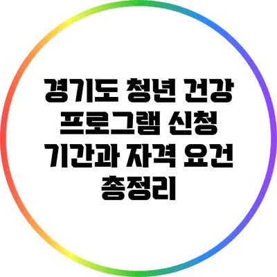 경기도 청년 건강 프로그램: 신청 기간과 자격 요건 총정리