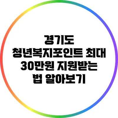 경기도 청년복지포인트: 최대 30만원 지원받는 법 알아보기