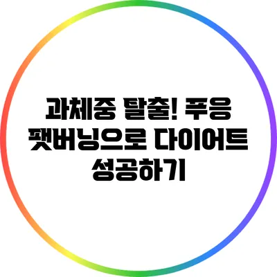 과체중 탈출! 푸응 팻버닝으로 다이어트 성공하기