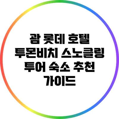 괌 롯데 호텔 투몬비치 스노클링 투어 숙소 추천 가이드