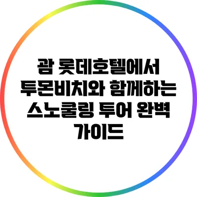 괌 롯데호텔에서 투몬비치와 함께하는 스노쿨링 투어 완벽 가이드