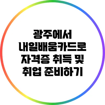 광주에서 내일배움카드로 자격증 취득 및 취업 준비하기