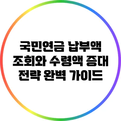 국민연금 납부액 조회와 수령액 증대 전략 완벽 가이드