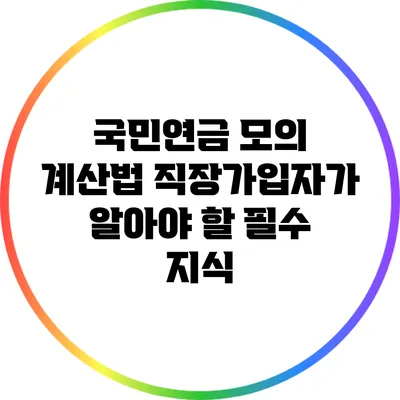 국민연금 모의 계산법: 직장가입자가 알아야 할 필수 지식
