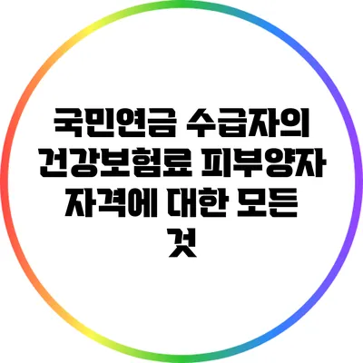 국민연금 수급자의 건강보험료 피부양자 자격에 대한 모든 것