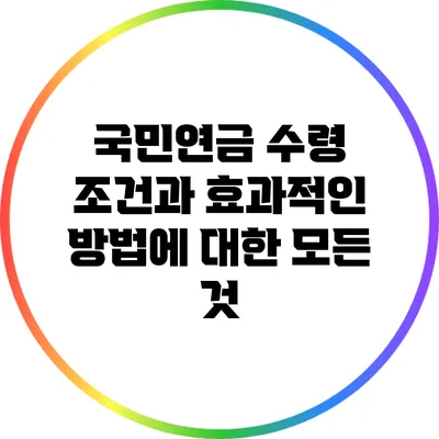 국민연금 수령 조건과 효과적인 방법에 대한 모든 것