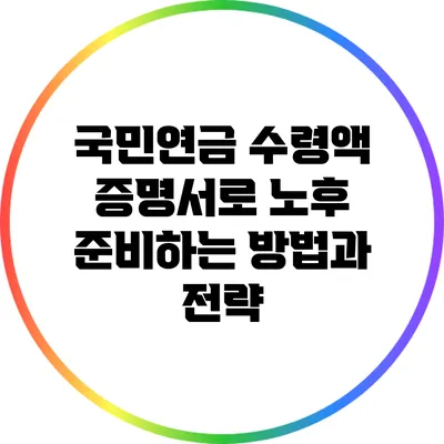 국민연금 수령액 증명서로 노후 준비하는 방법과 전략