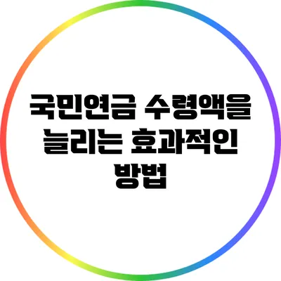 국민연금 수령액을 늘리는 효과적인 방법