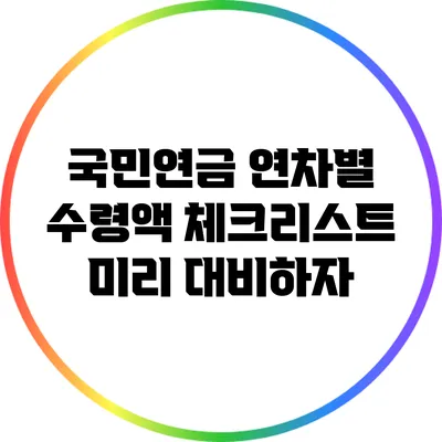 국민연금 연차별 수령액 체크리스트: 미리 대비하자