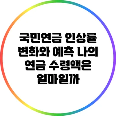 국민연금 인상률 변화와 예측: 나의 연금 수령액은 얼마일까?