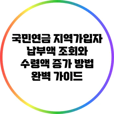 국민연금 지역가입자 납부액 조회와 수령액 증가 방법 완벽 가이드