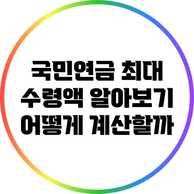 국민연금 최대 수령액 알아보기: 어떻게 계산할까?