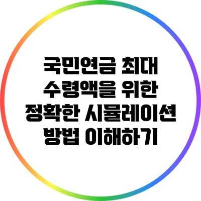 국민연금 최대 수령액을 위한 정확한 시뮬레이션 방법 이해하기