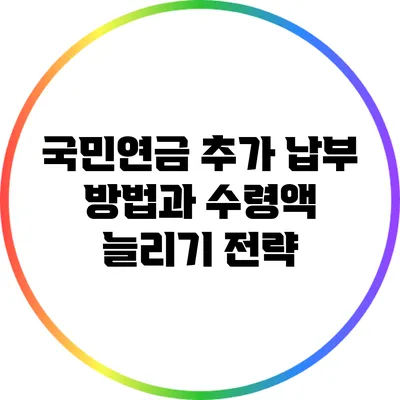 국민연금 추가 납부 방법과 수령액 늘리기 전략