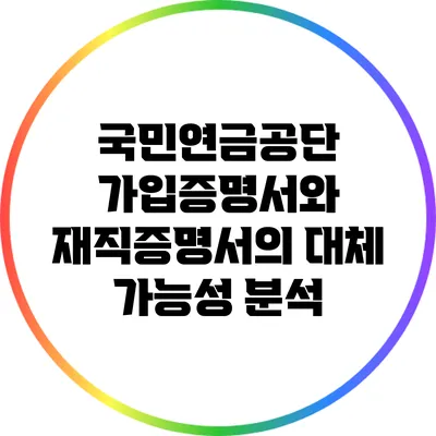 국민연금공단 가입증명서와 재직증명서의 대체 가능성 분석