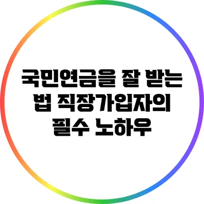 국민연금을 잘 받는 법: 직장가입자의 필수 노하우