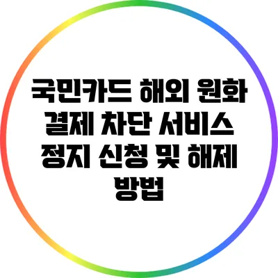 국민카드 해외 원화 결제 차단 서비스 정지 신청 및 해제 방법
