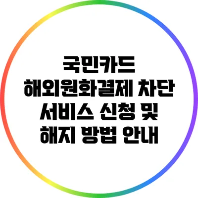 국민카드 해외원화결제 차단 서비스 신청 및 해지 방법 안내